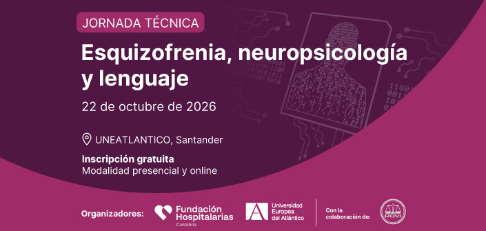 UNEATLANTICO y la Fundación Hospitalarias Cantabria organizan la jornada técnica «Esquizofrenia, neuropsicología y lenguaje»